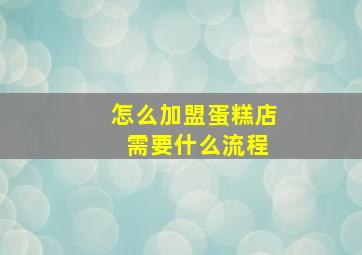 怎么加盟蛋糕店 需要什么流程